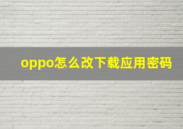 oppo怎么改下载应用密码