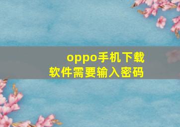 oppo手机下载软件需要输入密码