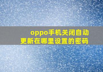 oppo手机关闭自动更新在哪里设置的密码