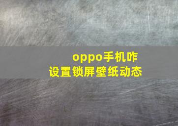 oppo手机咋设置锁屏壁纸动态