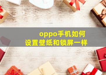 oppo手机如何设置壁纸和锁屏一样