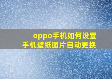 oppo手机如何设置手机壁纸图片自动更换