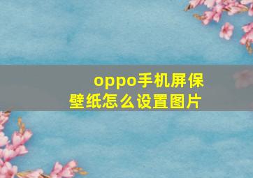 oppo手机屏保壁纸怎么设置图片