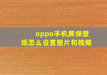 oppo手机屏保壁纸怎么设置图片和视频