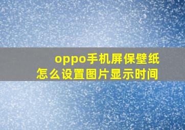 oppo手机屏保壁纸怎么设置图片显示时间