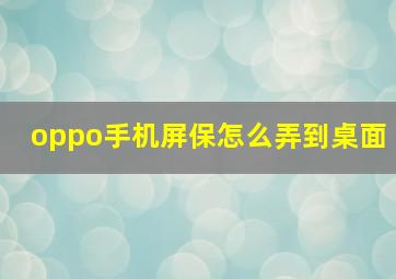 oppo手机屏保怎么弄到桌面