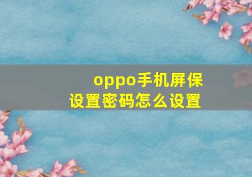 oppo手机屏保设置密码怎么设置