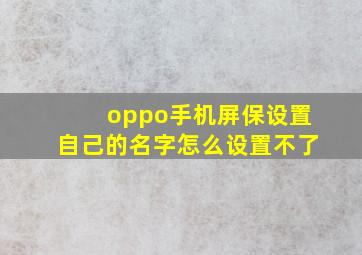 oppo手机屏保设置自己的名字怎么设置不了