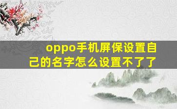 oppo手机屏保设置自己的名字怎么设置不了了