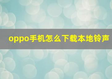 oppo手机怎么下载本地铃声