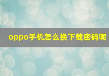 oppo手机怎么换下载密码呢