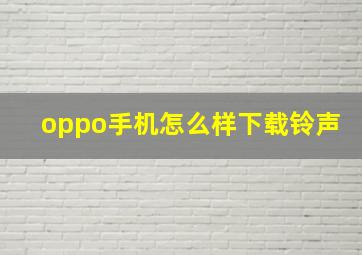 oppo手机怎么样下载铃声