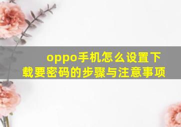 oppo手机怎么设置下载要密码的步骤与注意事项