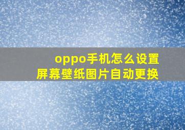 oppo手机怎么设置屏幕壁纸图片自动更换