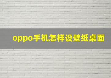 oppo手机怎样设壁纸桌面