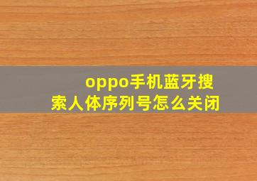 oppo手机蓝牙搜索人体序列号怎么关闭