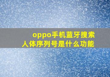 oppo手机蓝牙搜索人体序列号是什么功能