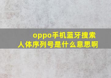 oppo手机蓝牙搜索人体序列号是什么意思啊