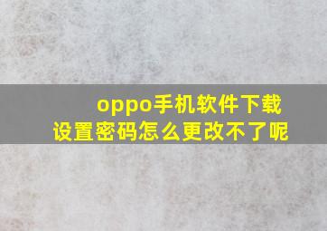 oppo手机软件下载设置密码怎么更改不了呢