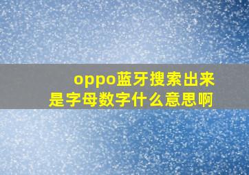 oppo蓝牙搜索出来是字母数字什么意思啊