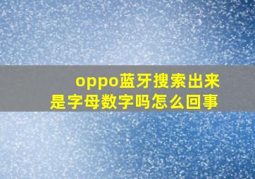 oppo蓝牙搜索出来是字母数字吗怎么回事