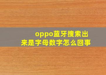 oppo蓝牙搜索出来是字母数字怎么回事