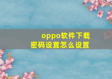 oppo软件下载密码设置怎么设置