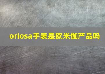 oriosa手表是欧米伽产品吗