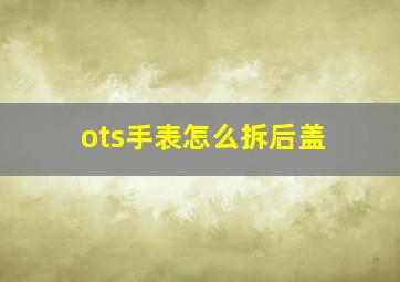 ots手表怎么拆后盖