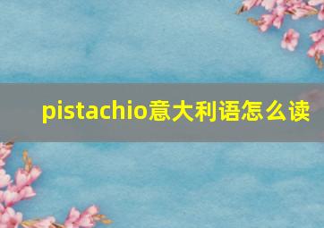 pistachio意大利语怎么读