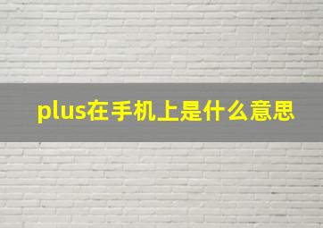 plus在手机上是什么意思