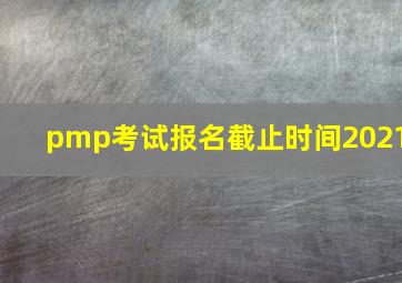 pmp考试报名截止时间2021