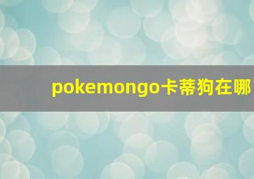 pokemongo卡蒂狗在哪