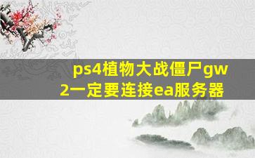 ps4植物大战僵尸gw2一定要连接ea服务器