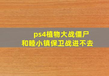 ps4植物大战僵尸和睦小镇保卫战进不去