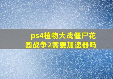 ps4植物大战僵尸花园战争2需要加速器吗