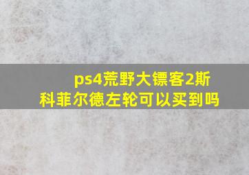 ps4荒野大镖客2斯科菲尔德左轮可以买到吗