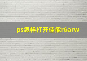 ps怎样打开佳能r6arw