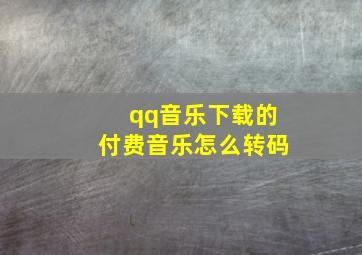 qq音乐下载的付费音乐怎么转码