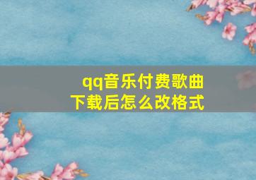 qq音乐付费歌曲下载后怎么改格式