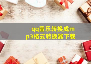 qq音乐转换成mp3格式转换器下载