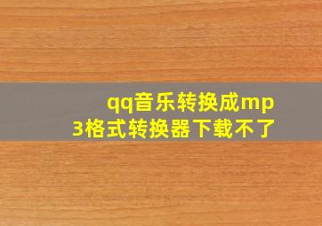 qq音乐转换成mp3格式转换器下载不了