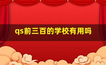 qs前三百的学校有用吗