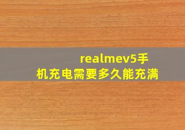 realmev5手机充电需要多久能充满