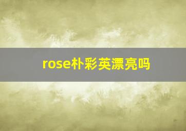 rose朴彩英漂亮吗