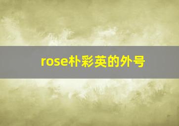 rose朴彩英的外号