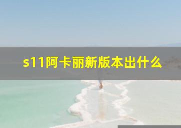 s11阿卡丽新版本出什么