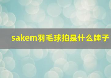 sakem羽毛球拍是什么牌子