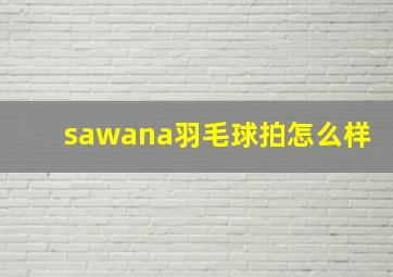 sawana羽毛球拍怎么样