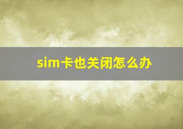 sim卡也关闭怎么办